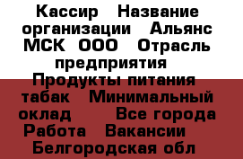 Кассир › Название организации ­ Альянс-МСК, ООО › Отрасль предприятия ­ Продукты питания, табак › Минимальный оклад ­ 1 - Все города Работа » Вакансии   . Белгородская обл.